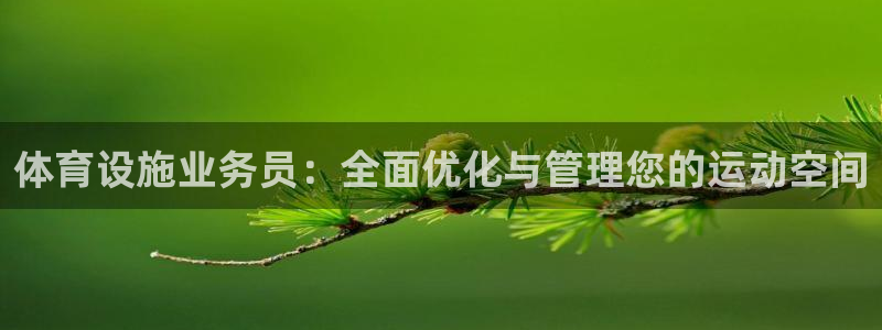 意昂体育4平台：体育设施业务员：全面优化与管理您的运动空间