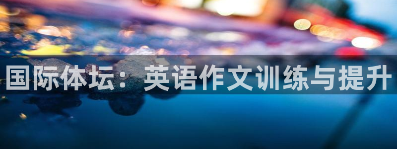 意昂体育4招商电话是多少啊：国际体坛：英语作文训练与