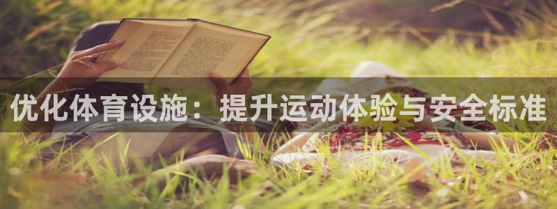 意昂体育4平台是正规平台吗安全吗：优化体育设施：提升