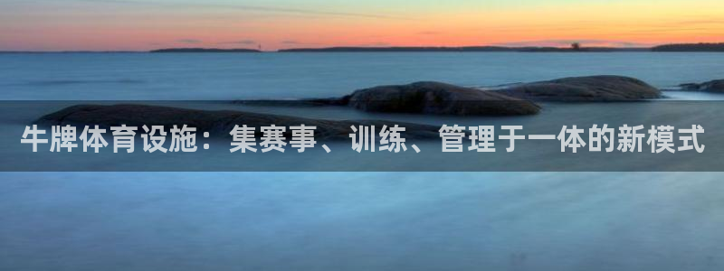 意昂4娱乐：牛牌体育设施：集赛事、训练、管理于一体的