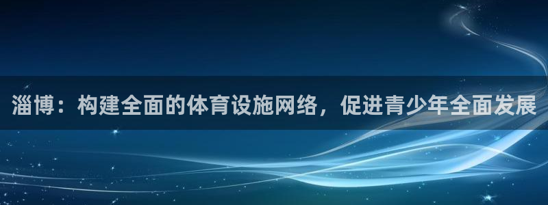 意昂体育4招商电话地址是多少：淄博：构建全面的体育设