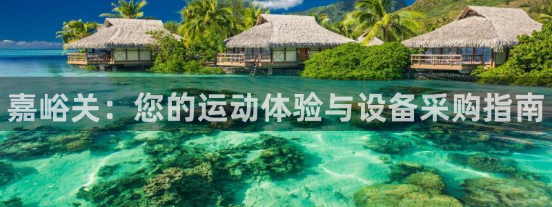 意昂4娱乐首页官网下载：嘉峪关：您的运动体验与设备采