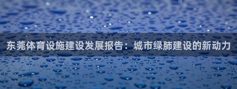 意昂4科技：东莞体育设施建设发展报告：城市绿肺建设的