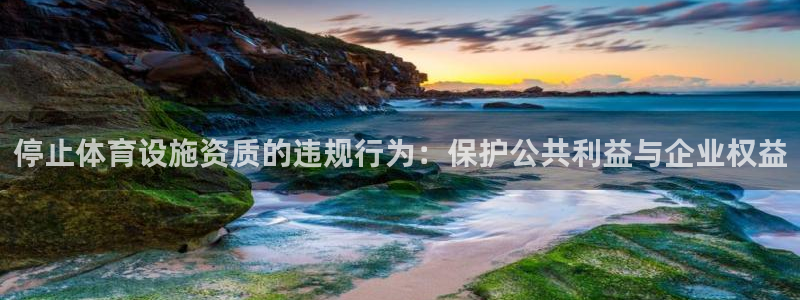意昂体育4联系电话：停止体育设施资质的违规行为：保护