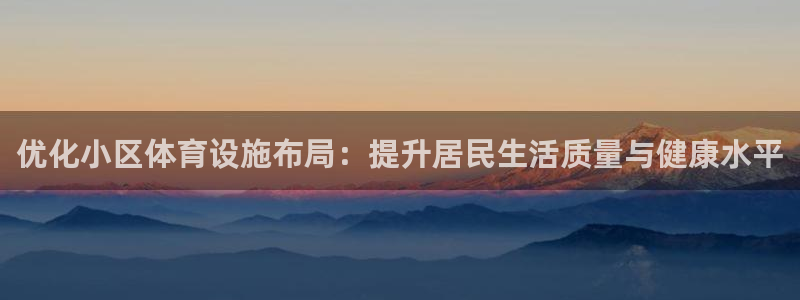 意昂体育4平台注册流程图：优化小区体育设施布局：提升