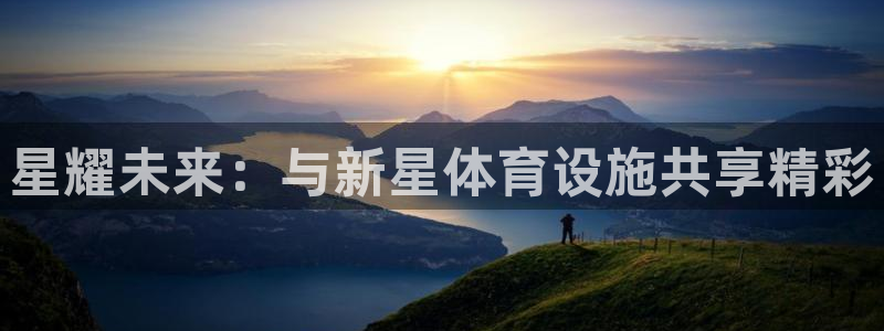 意昂平台体育：星耀未来：与新星体育设施共享精彩 