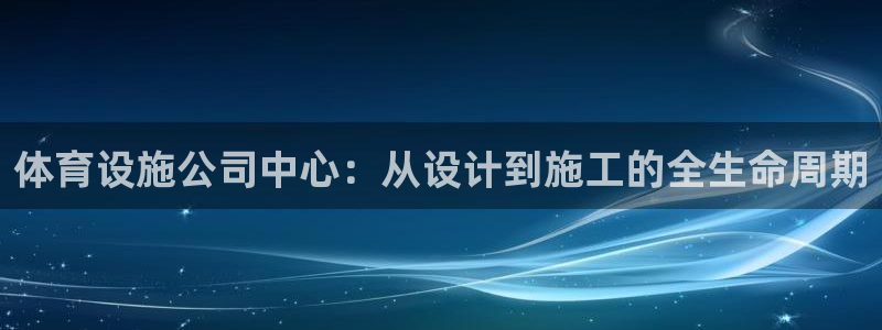 意昂体育4招商电话号码：体育设施公司中心：从设计到施工的全生